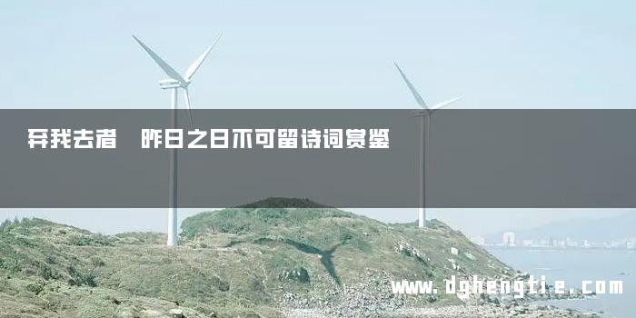 弃我去者 昨日之日不可留诗词赏鉴